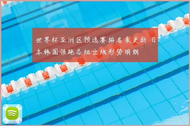 世界杯亚洲区预选赛排名表更新 日本韩国领跑各组出线形势明朗