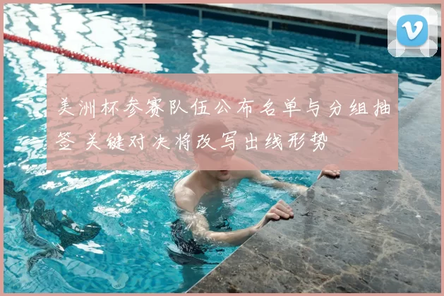 美洲杯参赛队伍公布名单与分组抽签 关键对决将改写出线形势