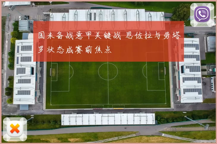 国米备战意甲关键战 恩佐拉与劳塔罗状态成赛前焦点