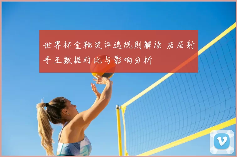 世界杯金靴奖评选规则解读 历届射手王数据对比与影响分析