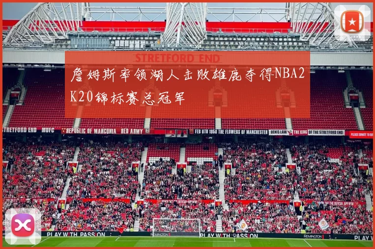 詹姆斯率领湖人击败雄鹿夺得NBA2K20锦标赛总冠军