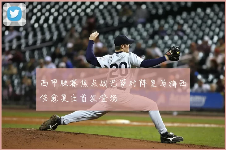 西甲联赛焦点战巴萨对阵皇马梅西伤愈复出首发登场