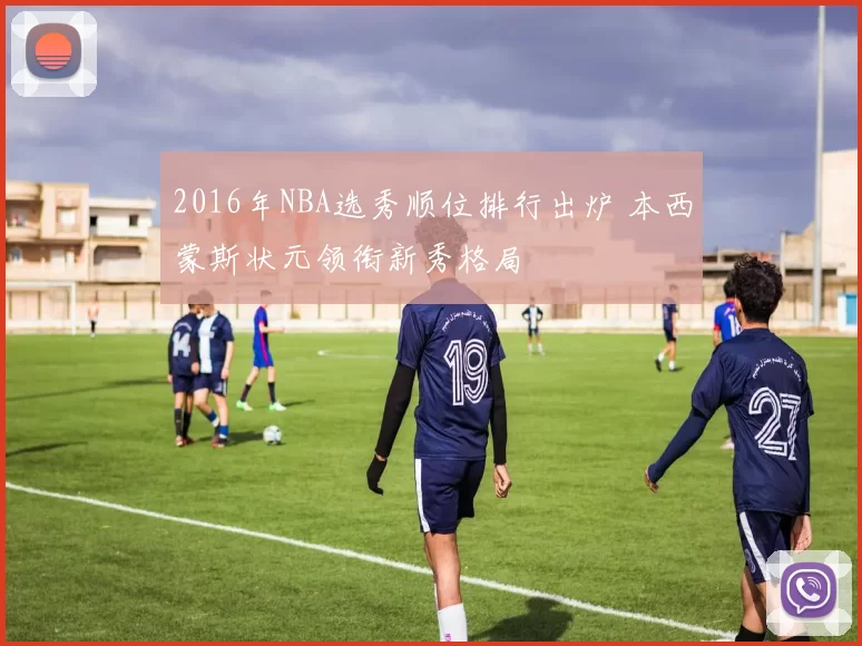 2016年NBA选秀顺位排行出炉 本西蒙斯状元领衔新秀格局