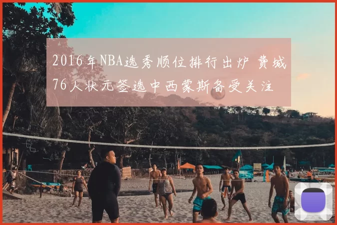 2016年NBA选秀顺位排行出炉 费城76人状元签选中西蒙斯备受关注