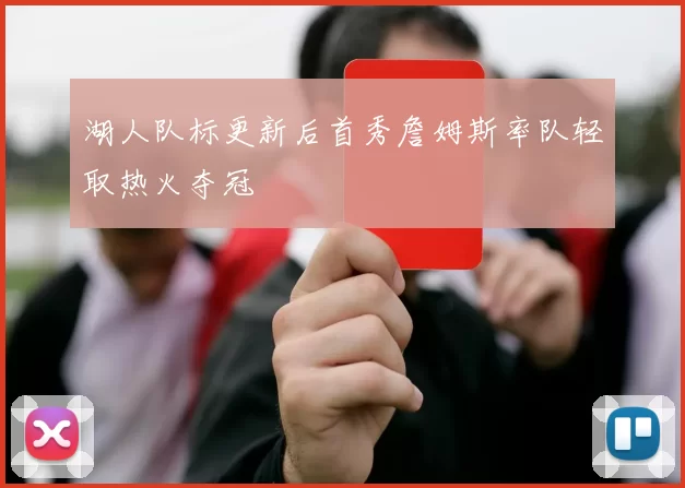 湖人队标更新后首秀詹姆斯率队轻取热火夺冠