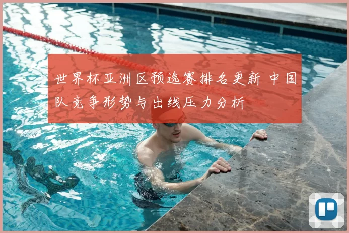 世界杯亚洲区预选赛排名更新 中国队竞争形势与出线压力分析