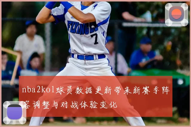 nba2kol球员数据更新带来新赛季阵容调整与对战体验变化