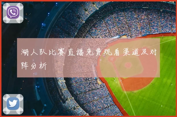 湖人队比赛直播免费观看渠道及对阵分析
