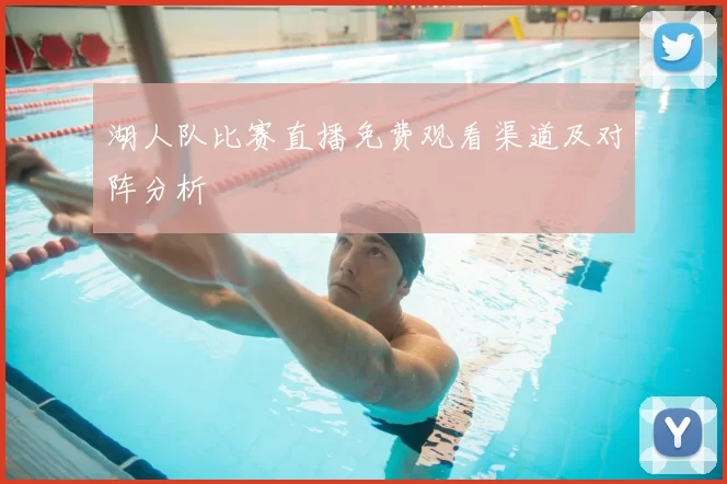 湖人队比赛直播免费观看渠道及对阵分析