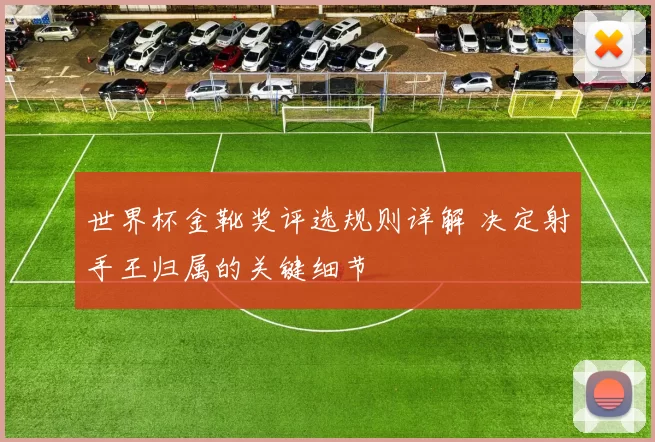 世界杯金靴奖评选规则详解 决定射手王归属的关键细节