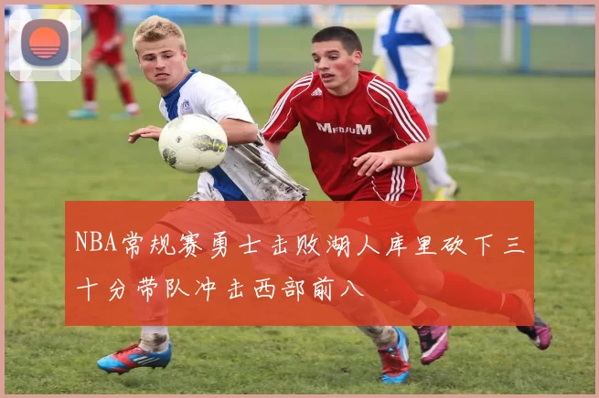 NBA常规赛勇士击败湖人库里砍下三十分带队冲击西部前八