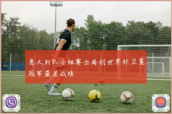 意大利队小组赛出局创世界杯卫冕冠军最差战绩