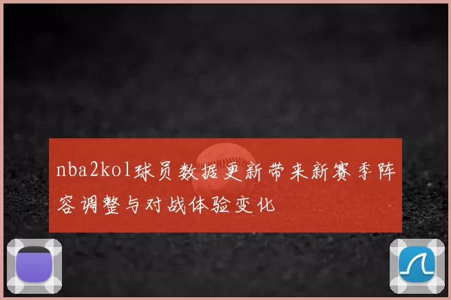 nba2kol球员数据更新带来新赛季阵容调整与对战体验变化