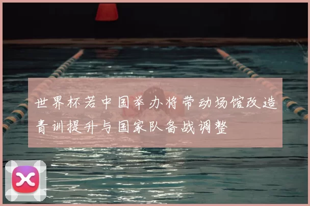世界杯若中国举办将带动场馆改造青训提升与国家队备战调整
