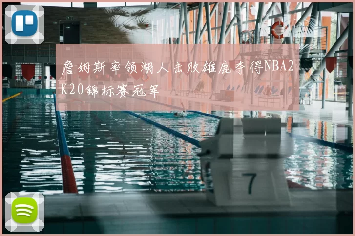 詹姆斯率领湖人击败雄鹿夺得NBA2K20锦标赛冠军