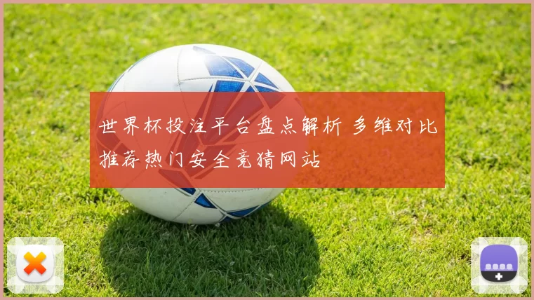 世界杯投注平台盘点解析 多维对比推荐热门安全竞猜网站