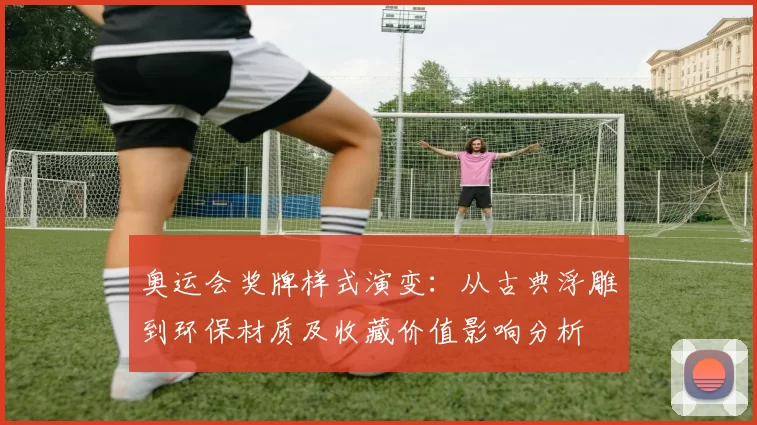 奥运会奖牌样式演变：从古典浮雕到环保材质及收藏价值影响分析