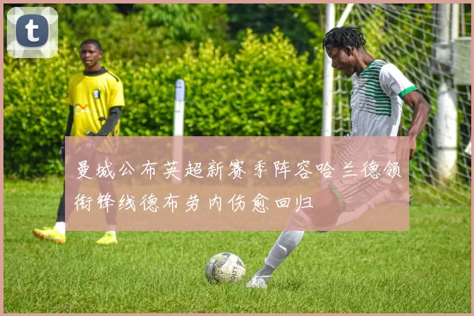 曼城公布英超新赛季阵容哈兰德领衔锋线德布劳内伤愈回归