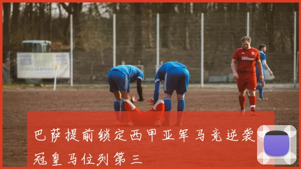 巴萨提前锁定西甲亚军马竞逆袭夺冠皇马位列第三
