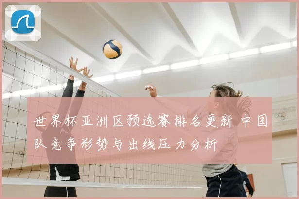 世界杯亚洲区预选赛排名更新 中国队竞争形势与出线压力分析