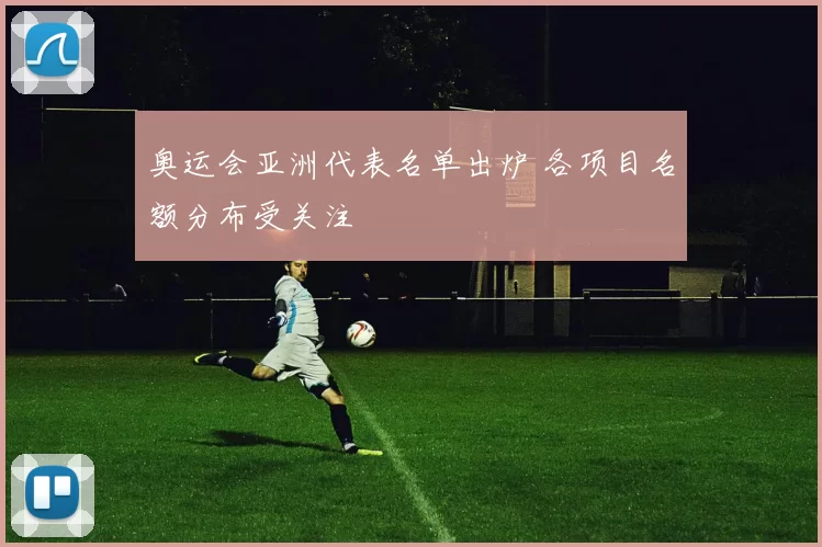 奥运会亚洲代表名单出炉 各项目名额分布受关注