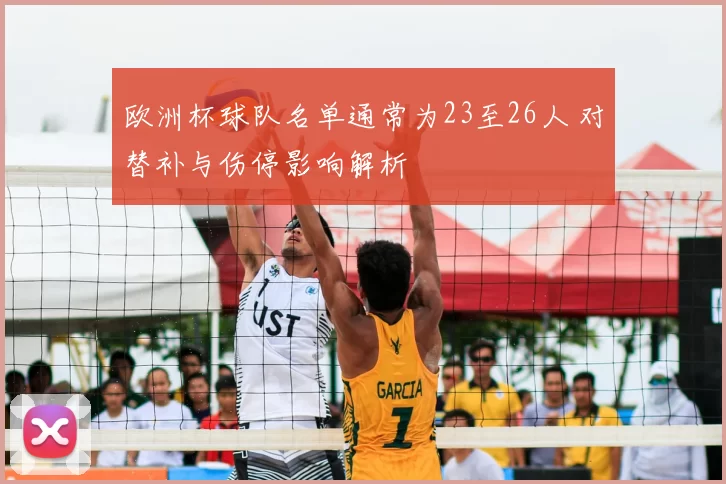 欧洲杯球队名单通常为23至26人 对替补与伤停影响解析