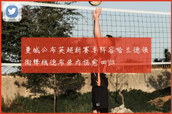 曼城公布英超新赛季阵容哈兰德领衔锋线德布劳内伤愈回归