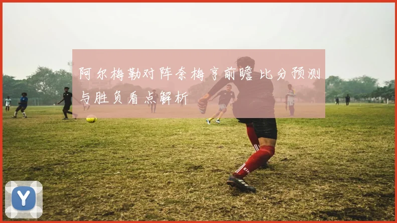 阿尔梅勒对阵奈梅亨前瞻 比分预测与胜负看点解析