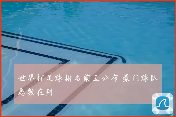 世界杯足球排名前五公布 豪门球队悉数在列