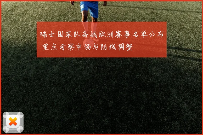 瑞士国家队备战欧洲赛事名单公布 重点考察中场与防线调整