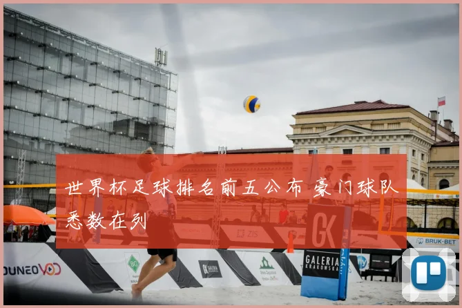 世界杯足球排名前五公布 豪门球队悉数在列
