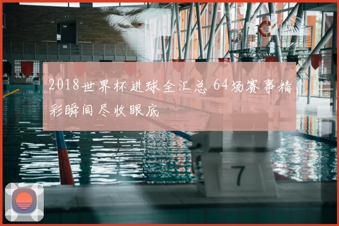2018世界杯进球全汇总 64场赛事精彩瞬间尽收眼底