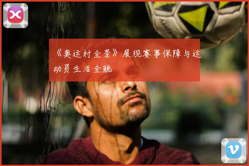 《奥运村全景》展现赛事保障与运动员生活全貌