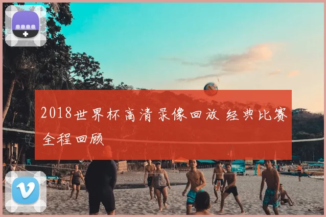 2018世界杯高清录像回放 经典比赛全程回顾