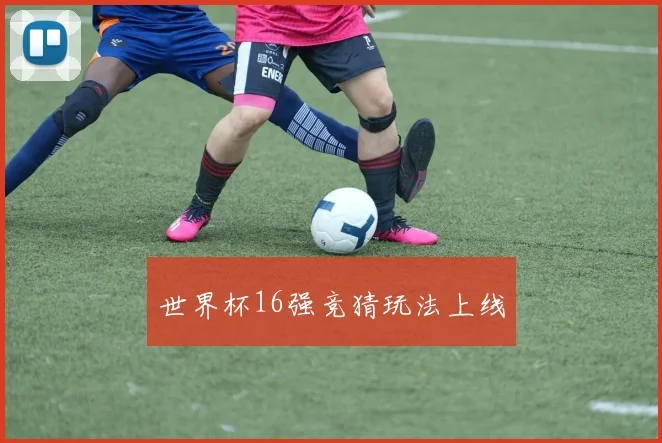 世界杯16强竞猜玩法上线