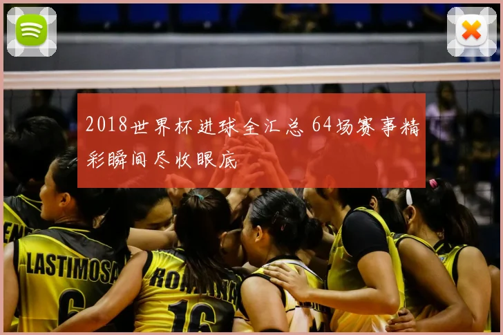2018世界杯进球全汇总 64场赛事精彩瞬间尽收眼底