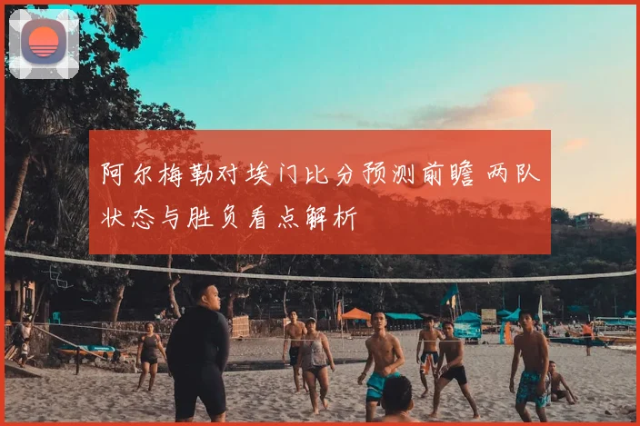 阿尔梅勒对埃门比分预测前瞻 两队状态与胜负看点解析