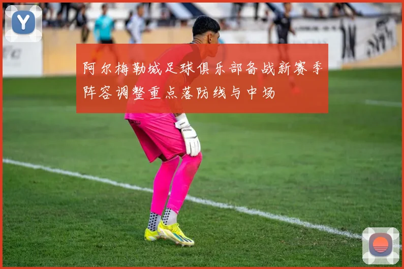 阿尔梅勒城足球俱乐部备战新赛季阵容调整重点落防线与中场