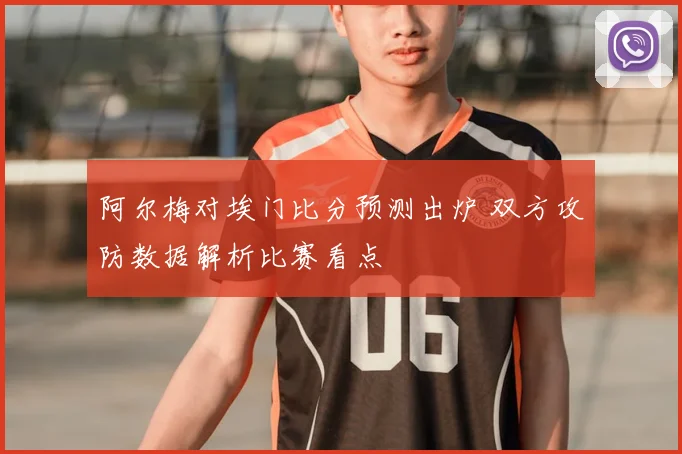 阿尔梅对埃门比分预测出炉 双方攻防数据解析比赛看点